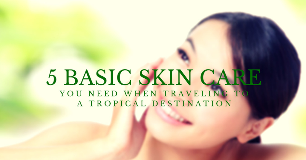 5 Basic Skin Care You Need When Traveling to a Tropical Destination